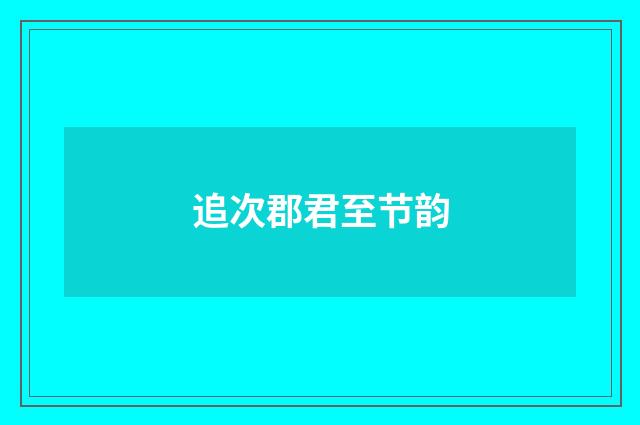 追次郡君至节韵