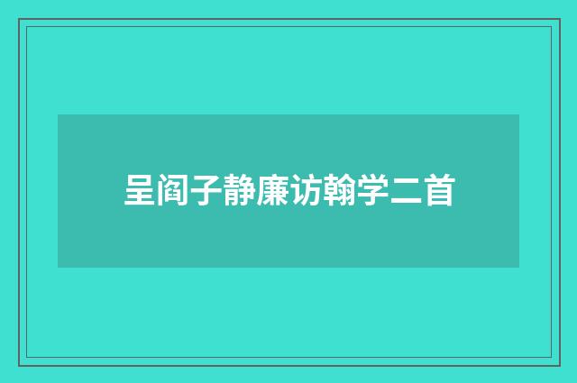 呈阎子静廉访翰学二首