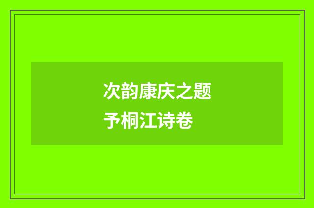 次韵康庆之题予桐江诗卷