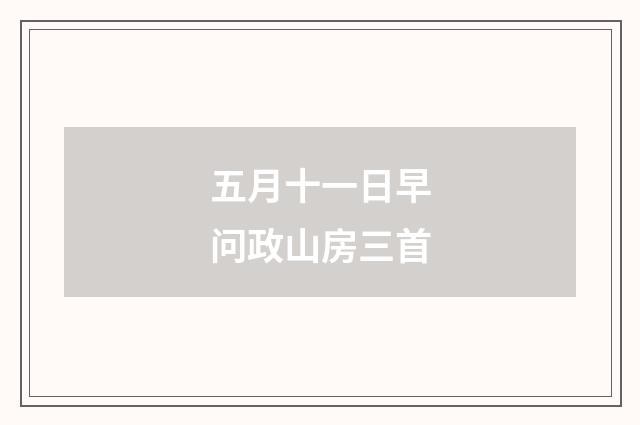 五月十一日早问政山房三首
