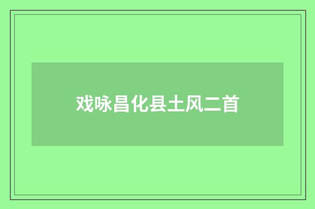 戏咏昌化县土风二首