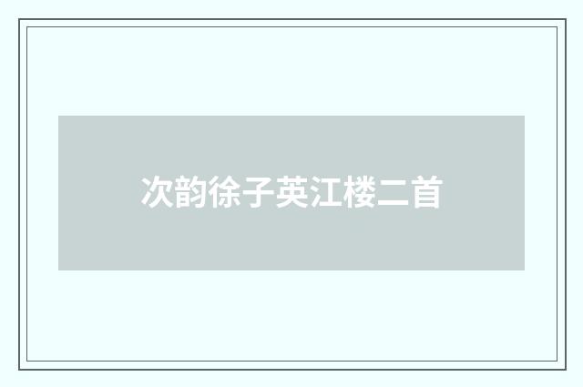次韵徐子英江楼二首