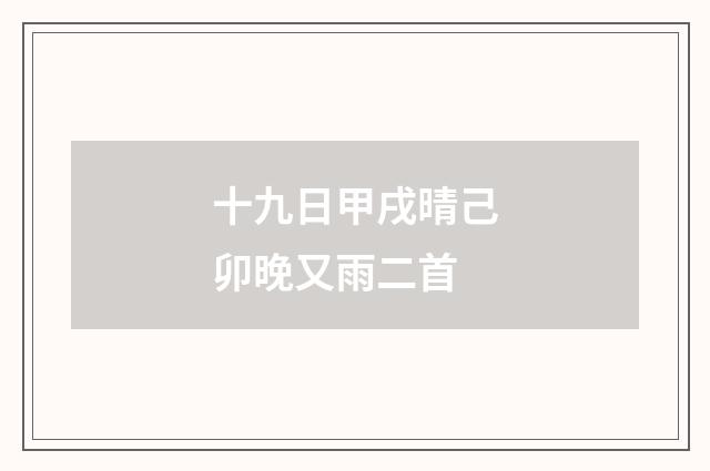 十九日甲戌晴己卯晚又雨二首