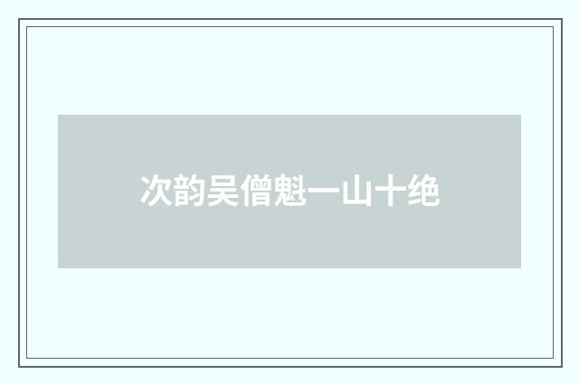 次韵吴僧魁一山十绝