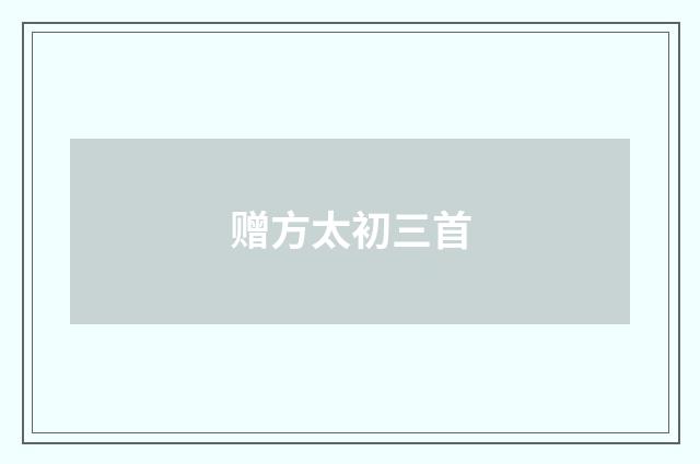 赠方太初三首
