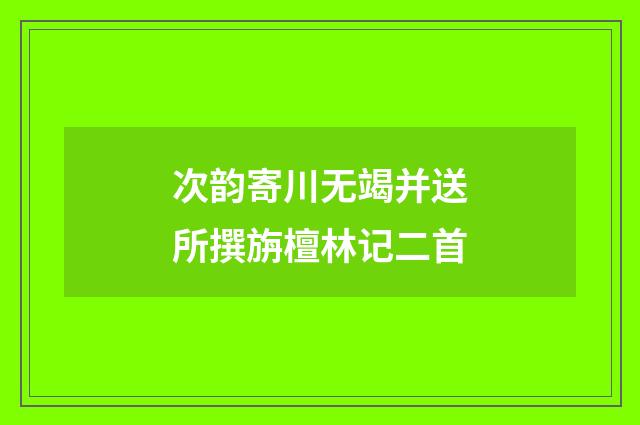 次韵寄川无竭并送所撰旃檀林记二首