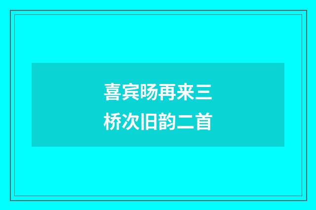 喜宾旸再来三桥次旧韵二首