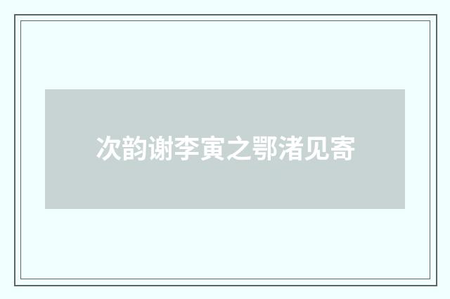 次韵谢李寅之鄂渚见寄