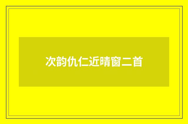 次韵仇仁近晴窗二首