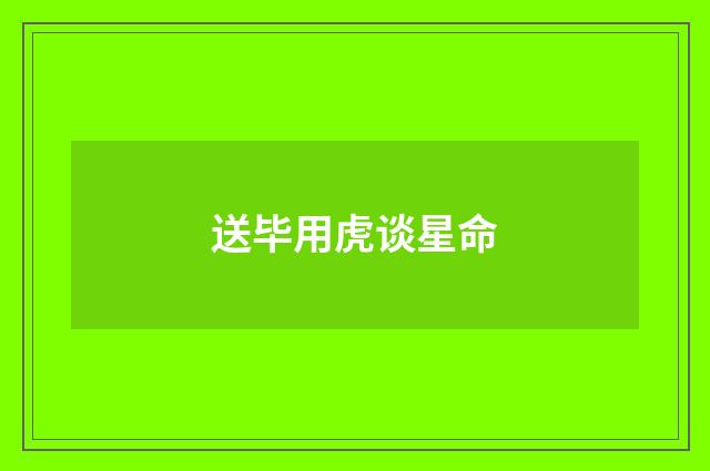 送毕用虎谈星命