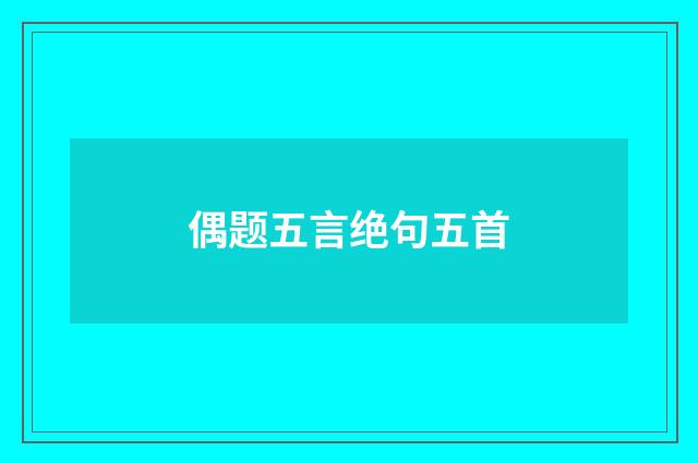 偶题五言绝句五首