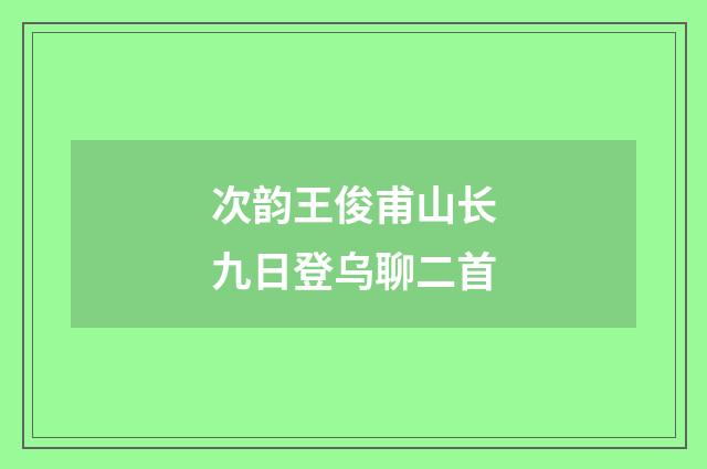次韵王俊甫山长九日登乌聊二首