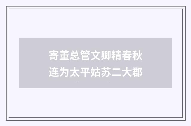 寄董总管文卿精春秋连为太平姑苏二大郡