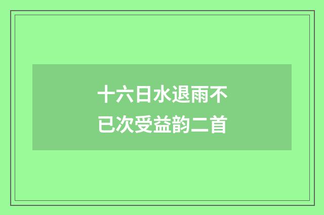 十六日水退雨不已次受益韵二首