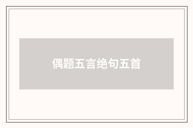 偶题五言绝句五首