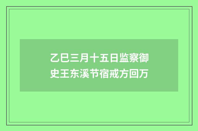乙巳三月十五日监察御史王东溪节宿戒方回万