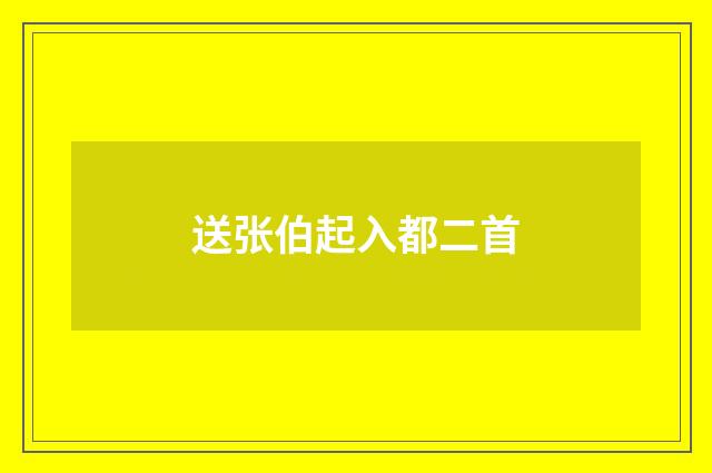 送张伯起入都二首