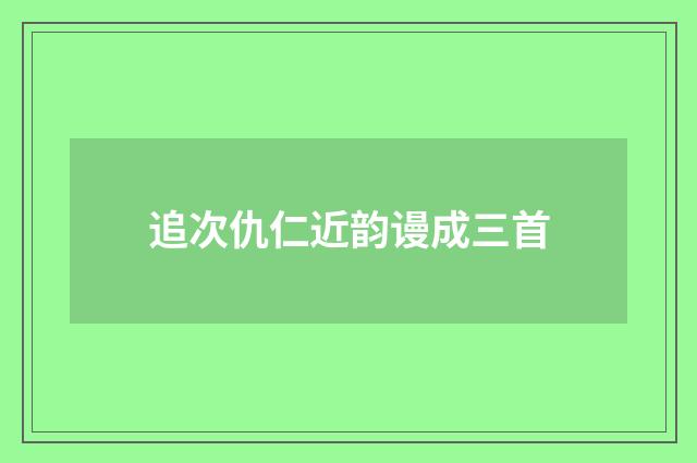 追次仇仁近韵谩成三首