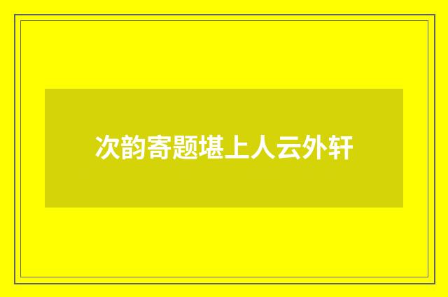 次韵寄题堪上人云外轩