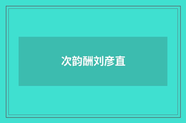 次韵酬刘彦直