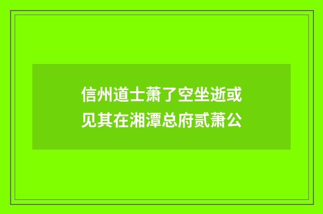 信州道士萧了空坐逝或见其在湘潭总府贰萧公