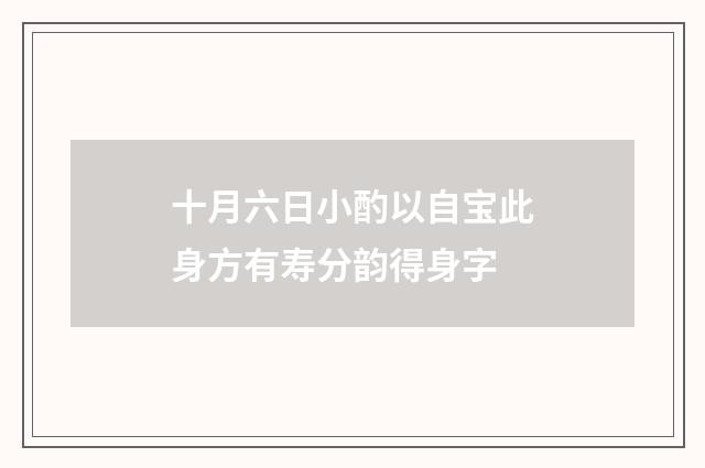 十月六日小酌以自宝此身方有寿分韵得身字