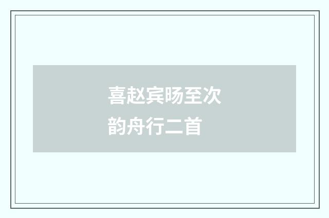 喜赵宾旸至次韵舟行二首