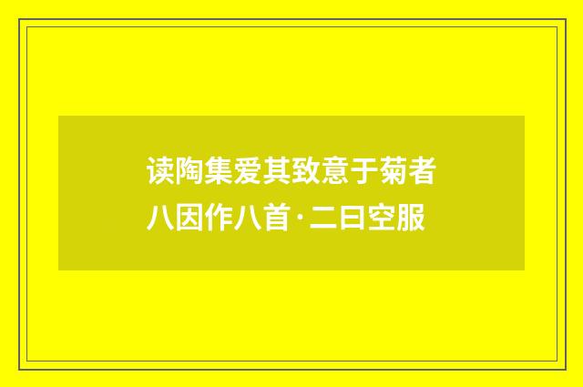 读陶集爱其致意于菊者八因作八首·二曰空服
