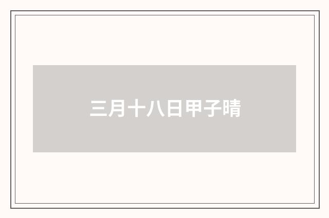 三月十八日甲子晴