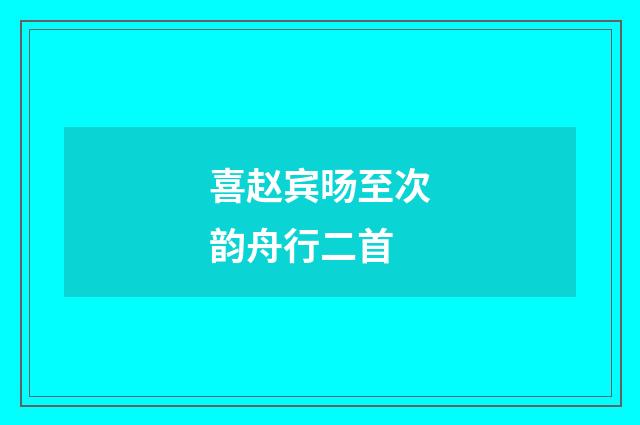 喜赵宾旸至次韵舟行二首