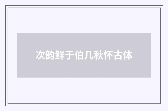 次韵鲜于伯几秋怀古体