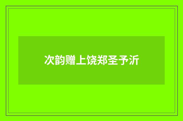 次韵赠上饶郑圣予沂