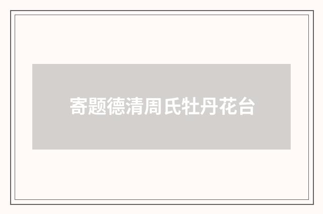 寄题德清周氏牡丹花台