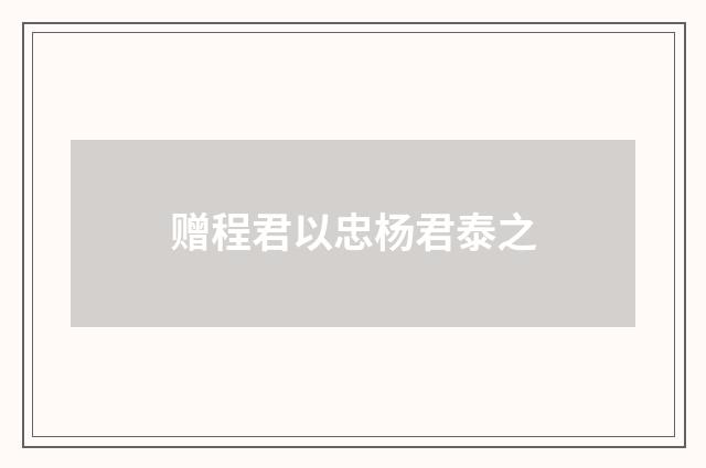 赠程君以忠杨君泰之