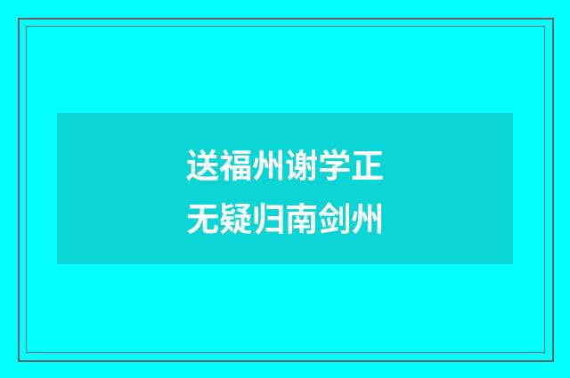 送福州谢学正无疑归南剑州