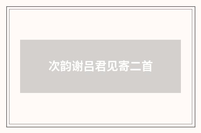 次韵谢吕君见寄二首