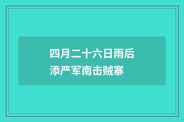 四月二十六日雨后添严军南击贼寨