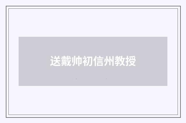 送戴帅初信州教授