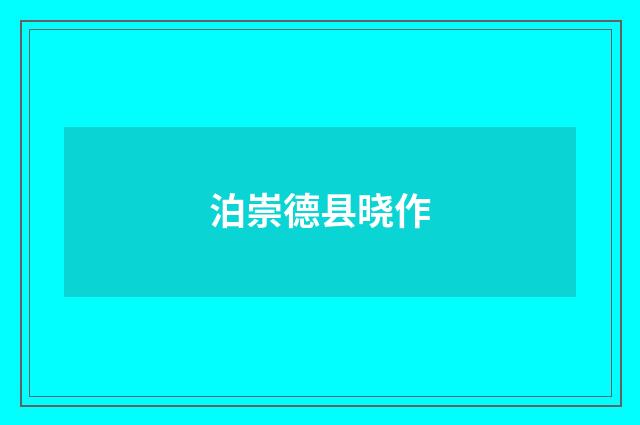 泊崇德县晓作