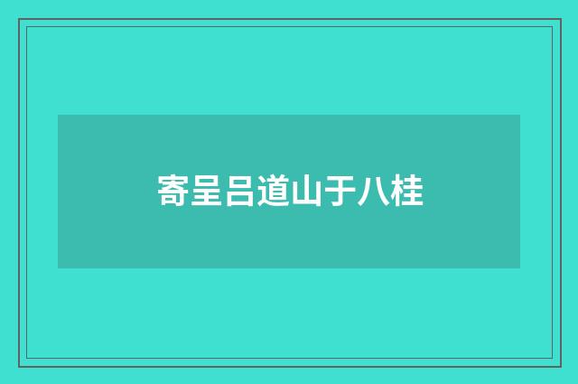 寄呈吕道山于八桂