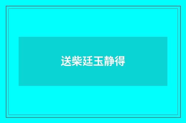 送柴廷玉静得
