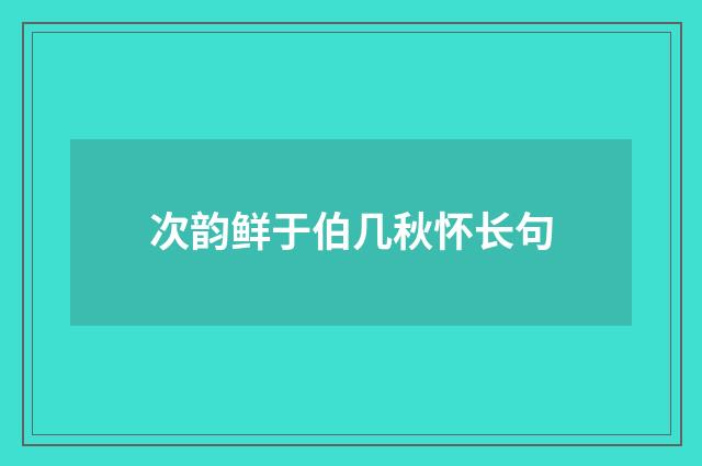 次韵鲜于伯几秋怀长句