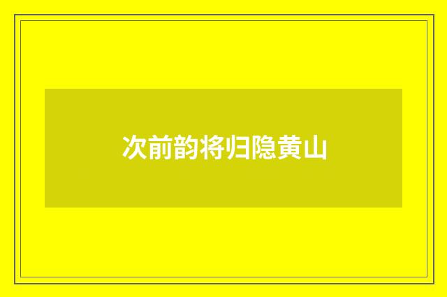 次前韵将归隐黄山
