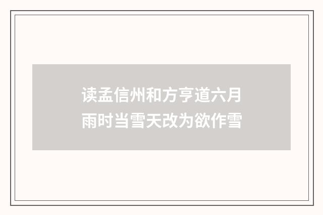 读孟信州和方亨道六月雨时当雪天改为欲作雪