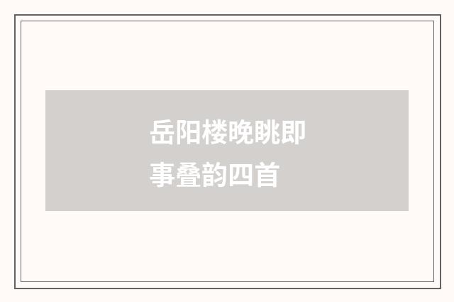 岳阳楼晚眺即事叠韵四首