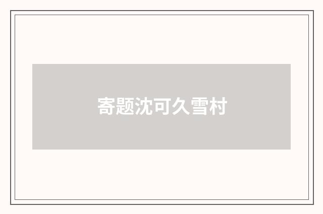 寄题沈可久雪村