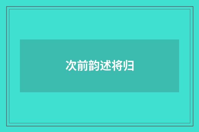 次前韵述将归