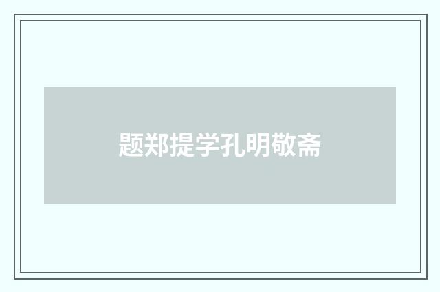 题郑提学孔明敬斋
