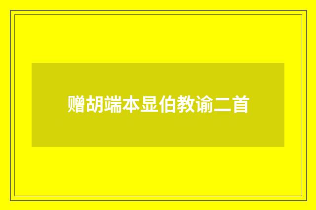 赠胡端本显伯教谕二首