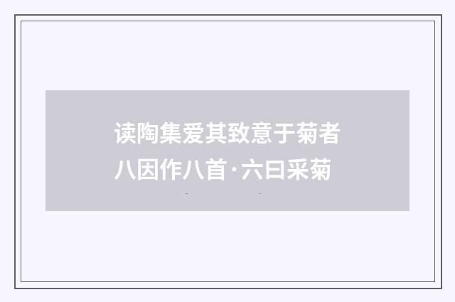 读陶集爱其致意于菊者八因作八首·六曰采菊